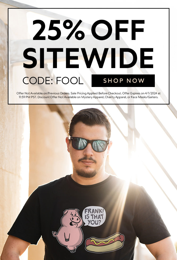 25% Off Sitewide. Code FOOL. Shop Now. Model wearing hot dog shirt. Offer Not Available on Previous Orders. Sale Pricing Applied Before Checkout. Offer Expires on 4/1/2024 at 11:59 PM PST. Discount Offer Not Available on Mystery Apparel, Charity Apparel, or Face Masks/Gaiters.