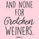 Junior's Mean Girls And None for Gretchen Wieners T-Shirt