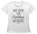 Women's Mean Girls And None for Gretchen Wieners T-Shirt