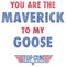 Girl's Top Gun You Are the Maverick to My Goose T-Shirt