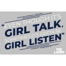 Women's Ted Lasso Girl Talk Sometimes Got To Be Girl Listen T-Shirt