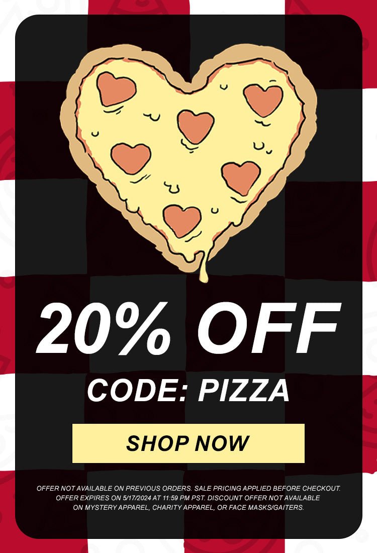 20% off. code PIZZA. Pizza heart graphic. Offer Not Available on Previous Orders. Sale Pricing Applied Before Checkout. Offer Expires on 5/17/2024 at 11:59 PM PST. Discount Offer Not Available on Mystery Apparel, Charity Apparel, or Face Masks/Gaiters.