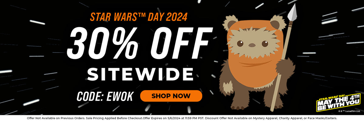 Star Wars™ Day 2024. 30% Off Sitewide. Code EWOK. Shop now. May the Fourth Be With You. Ewok graphic. Offer Not Available on Previous Orders. Sale Pricing Applied Before Checkout. Offer Expires on 5/6/2024 at 11:59 PM PST. Discount Offer Not Available on Mystery Apparel, Charity Apparel, or Face Masks/Gaiters.