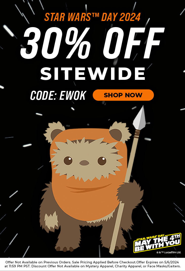 Star Wars™ Day 2024. 30% Off Sitewide. Code EWOK. Shop now. May the Fourth Be With You. Ewok graphic. Offer Not Available on Previous Orders. Sale Pricing Applied Before Checkout. Offer Expires on 5/6/2024 at 11:59 PM PST. Discount Offer Not Available on Mystery Apparel, Charity Apparel, or Face Masks/Gaiters.